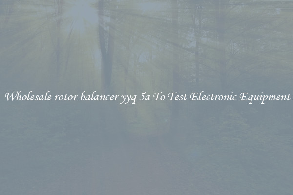 Wholesale rotor balancer yyq 5a To Test Electronic Equipment