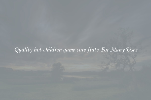Quality hot children game core flute For Many Uses