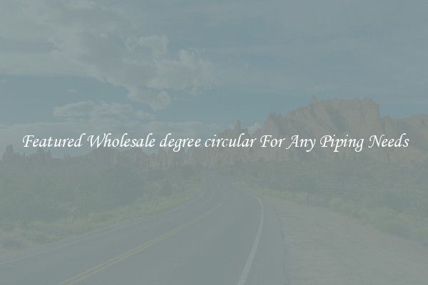 Featured Wholesale degree circular For Any Piping Needs