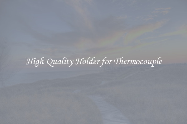 High-Quality Holder for Thermocouple