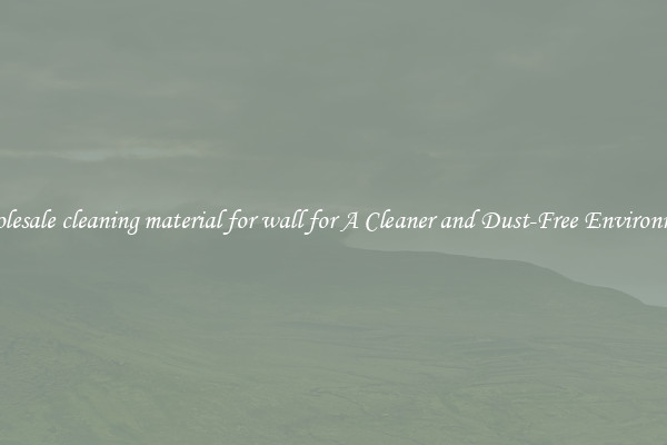 Wholesale cleaning material for wall for A Cleaner and Dust-Free Environment