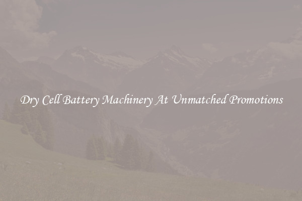 Dry Cell Battery Machinery At Unmatched Promotions