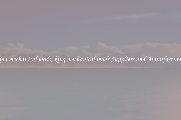 king mechanical mods, king mechanical mods Suppliers and Manufacturers