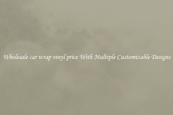 Wholesale car wrap vinyl price With Multiple Customizable Designs