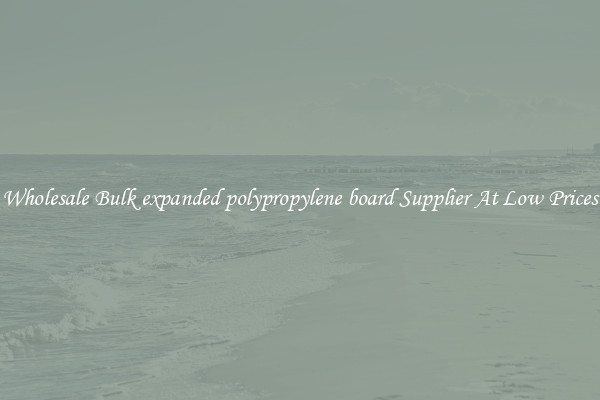 Wholesale Bulk expanded polypropylene board Supplier At Low Prices