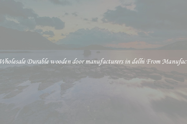 Buy Wholesale Durable wooden door manufacturers in delhi From Manufacturers