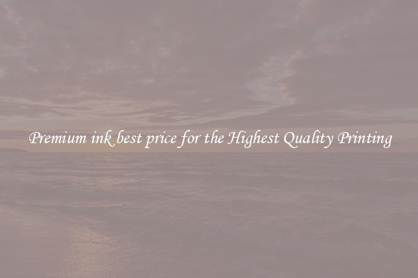 Premium ink best price for the Highest Quality Printing