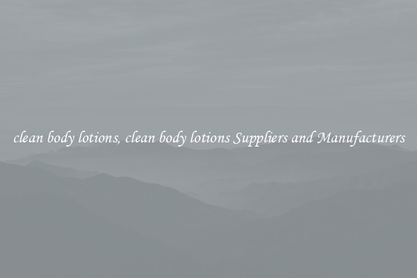 clean body lotions, clean body lotions Suppliers and Manufacturers