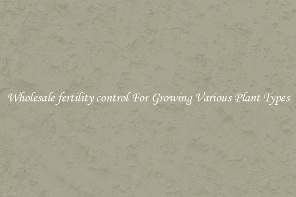 Wholesale fertility control For Growing Various Plant Types