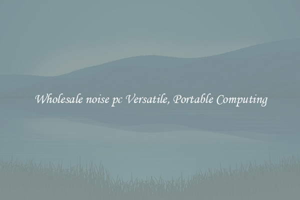 Wholesale noise pc Versatile, Portable Computing