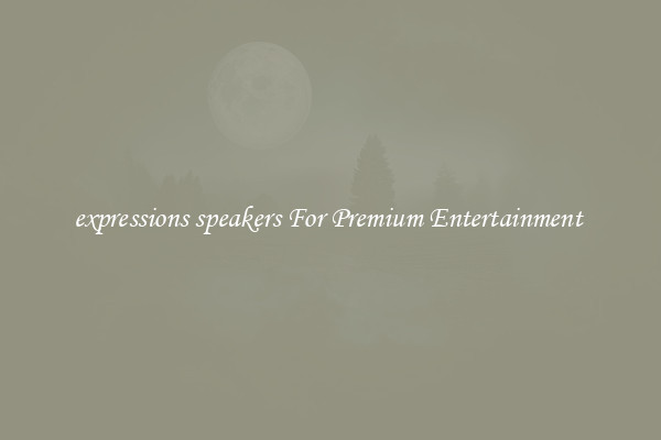 expressions speakers For Premium Entertainment 