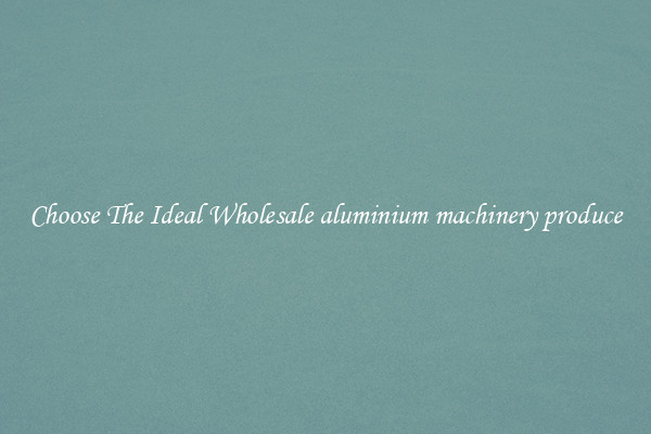Choose The Ideal Wholesale aluminium machinery produce