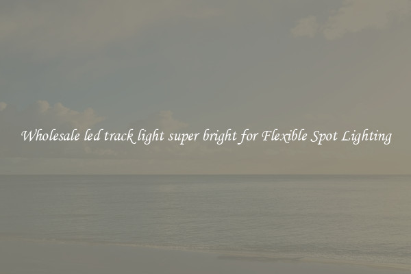 Wholesale led track light super bright for Flexible Spot Lighting