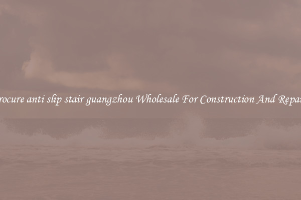 Procure anti slip stair guangzhou Wholesale For Construction And Repairs