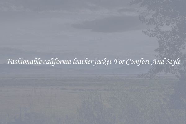 Fashionable california leather jacket For Comfort And Style