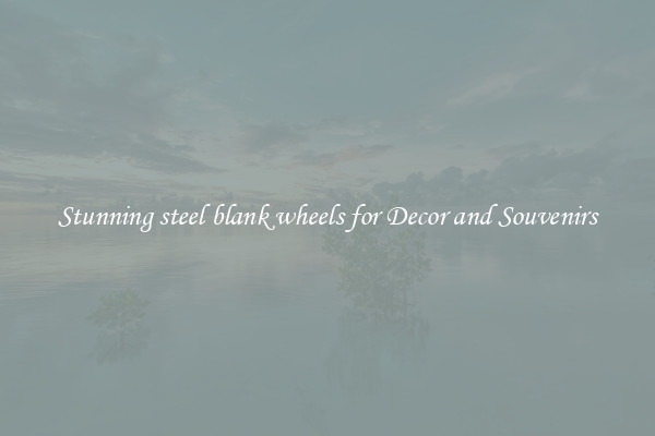 Stunning steel blank wheels for Decor and Souvenirs