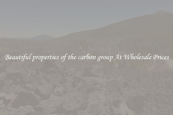 Beautiful properties of the carbon group At Wholesale Prices