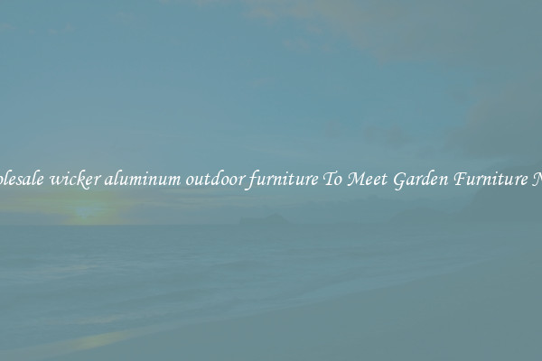 Wholesale wicker aluminum outdoor furniture To Meet Garden Furniture Needs