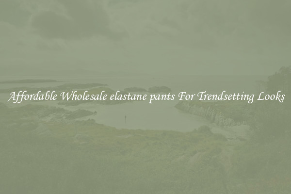 Affordable Wholesale elastane pants For Trendsetting Looks