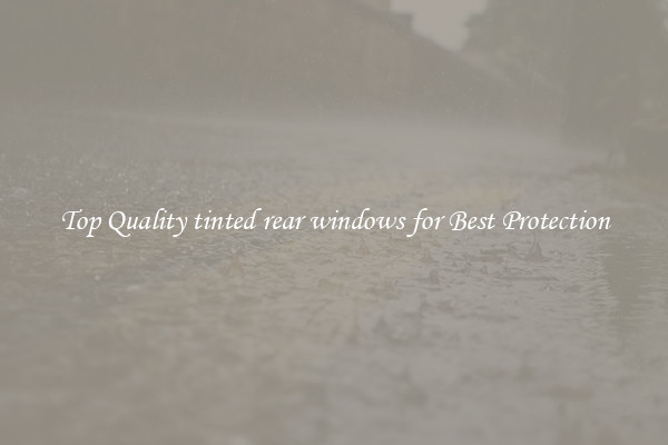 Top Quality tinted rear windows for Best Protection