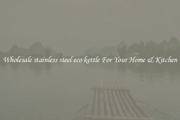 Wholesale stainless steel eco kettle For Your Home & Kitchen