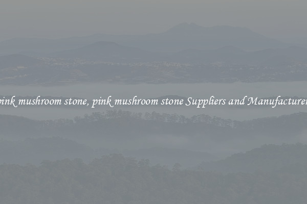 pink mushroom stone, pink mushroom stone Suppliers and Manufacturers