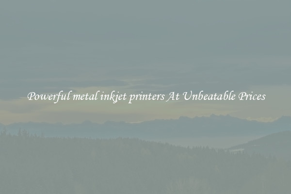 Powerful metal inkjet printers At Unbeatable Prices