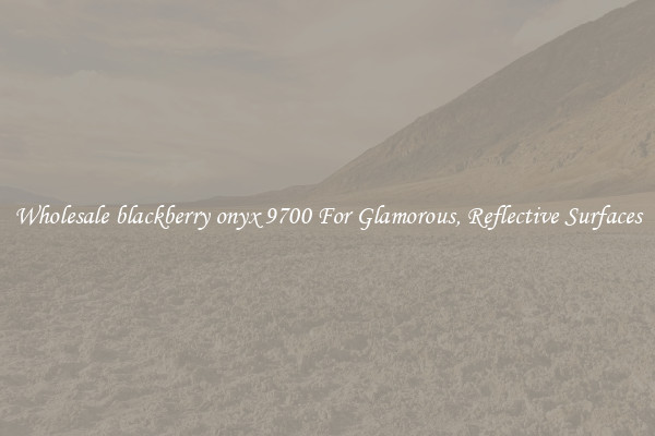 Wholesale blackberry onyx 9700 For Glamorous, Reflective Surfaces