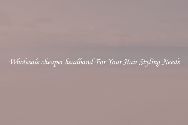 Wholesale cheaper headband For Your Hair Styling Needs