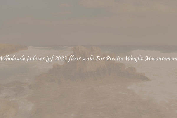 Wholesale jadever jpf 2023 floor scale For Precise Weight Measurement