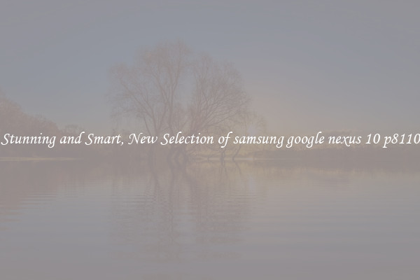 Stunning and Smart, New Selection of samsung google nexus 10 p8110