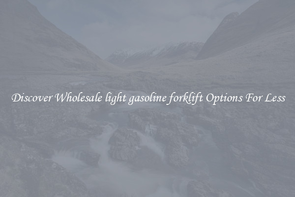 Discover Wholesale light gasoline forklift Options For Less