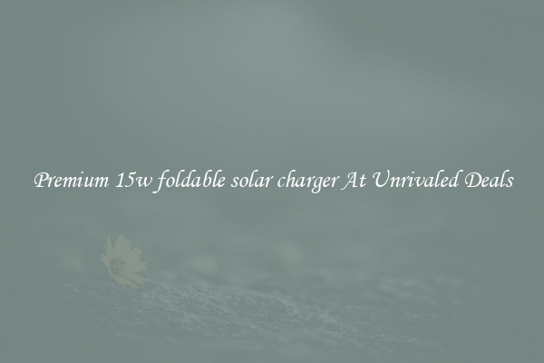 Premium 15w foldable solar charger At Unrivaled Deals