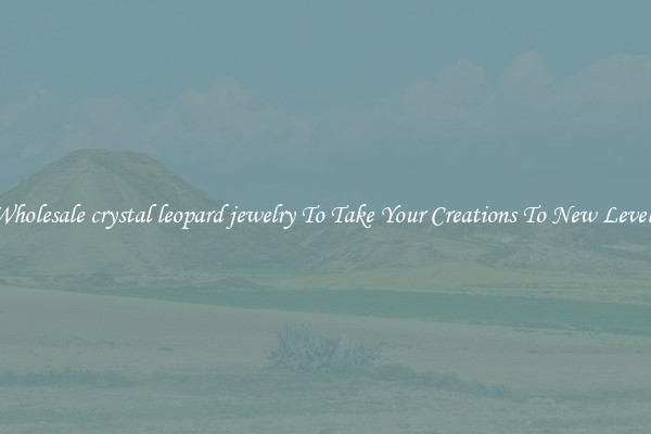 Wholesale crystal leopard jewelry To Take Your Creations To New Levels