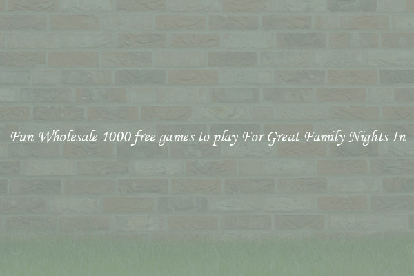 Fun Wholesale 1000 free games to play For Great Family Nights In