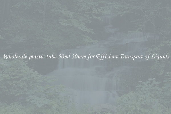Wholesale plastic tube 50ml 30mm for Efficient Transport of Liquids