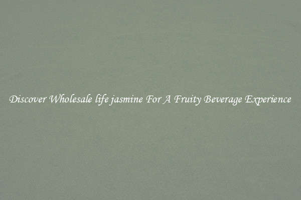 Discover Wholesale life jasmine For A Fruity Beverage Experience 