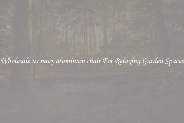Wholesale us navy aluminum chair For Relaxing Garden Spaces