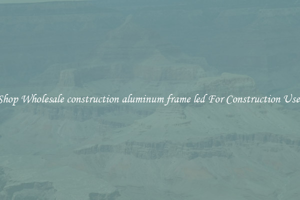 Shop Wholesale construction aluminum frame led For Construction Uses