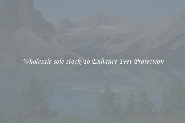 Wholesale sole stock To Enhance Feet Protection