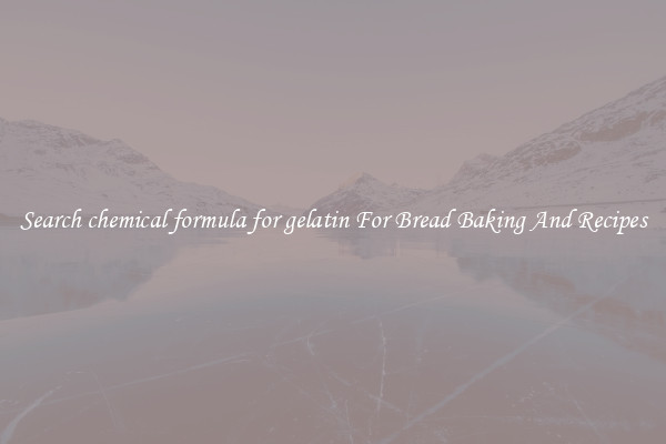 Search chemical formula for gelatin For Bread Baking And Recipes