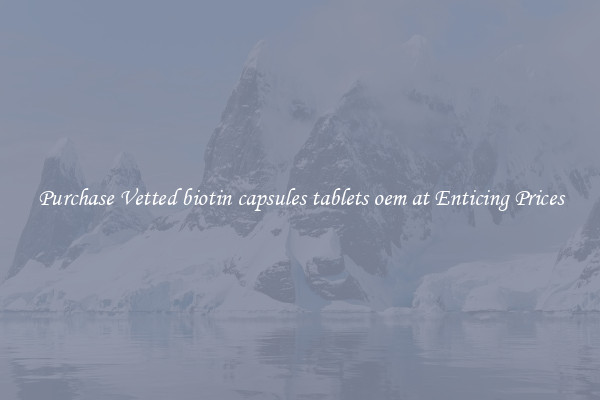 Purchase Vetted biotin capsules tablets oem at Enticing Prices