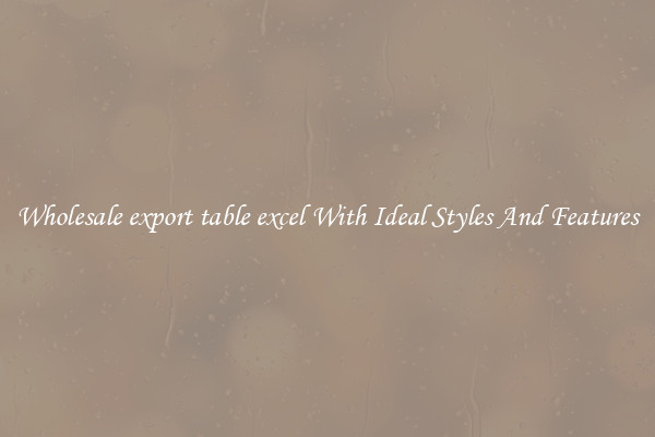 Wholesale export table excel With Ideal Styles And Features