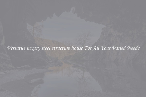 Versatile luxury steel structure house For All Your Varied Needs