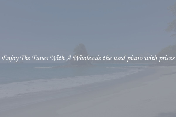 Enjoy The Tunes With A Wholesale the used piano with prices