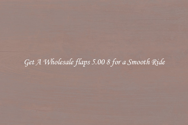 Get A Wholesale flaps 5.00 8 for a Smooth Ride