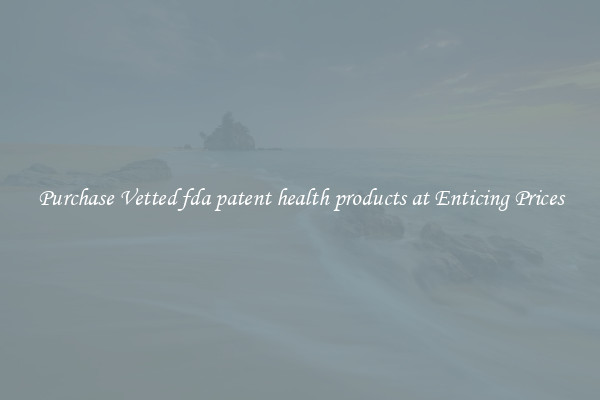 Purchase Vetted fda patent health products at Enticing Prices