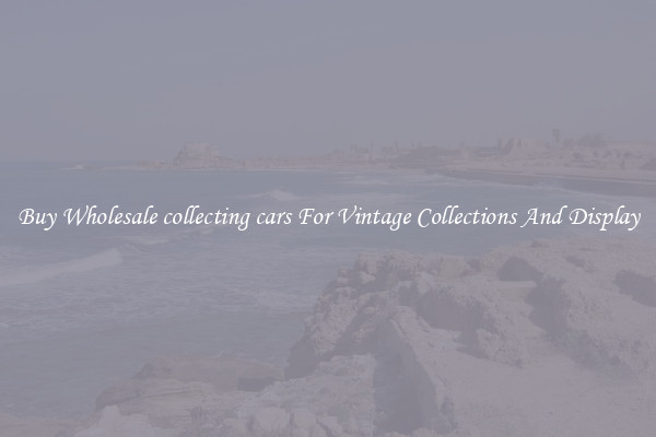 Buy Wholesale collecting cars For Vintage Collections And Display
