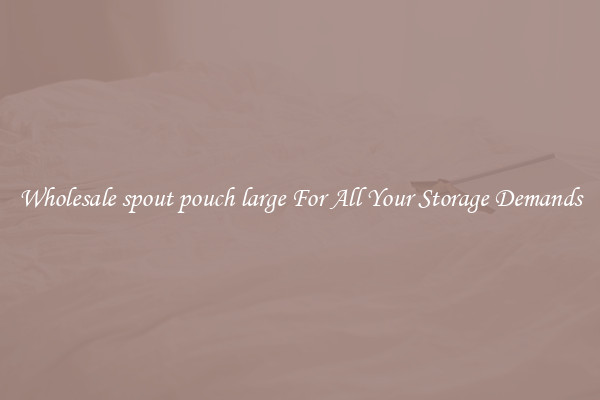 Wholesale spout pouch large For All Your Storage Demands