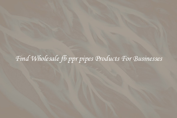 Find Wholesale fb ppr pipes Products For Businesses